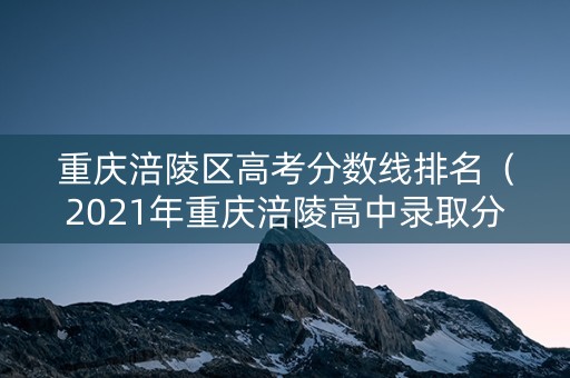 重庆涪陵区高考分数线排名（2021年重庆涪陵高中录取分数线）