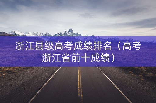 浙江县级高考成绩排名（高考浙江省前十成绩）