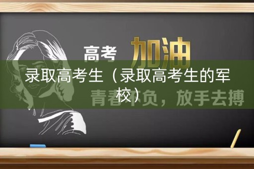 录取高考生（录取高考生的军校）