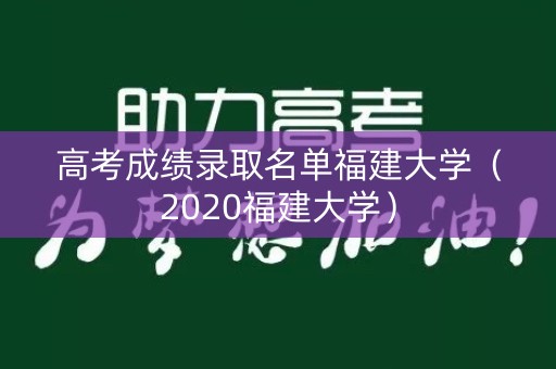 高考成绩录取名单福建大学（2020福建大学）