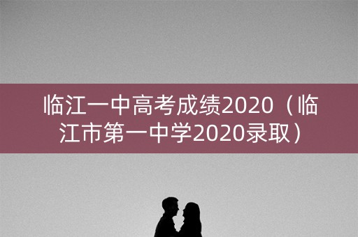 临江一中高考成绩2020（临江市第一中学2020录取）
