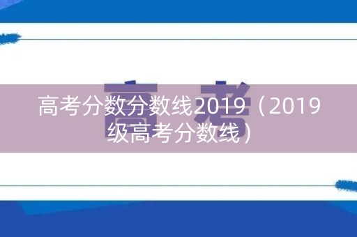 高考分数分数线2019（2019级高考分数线）