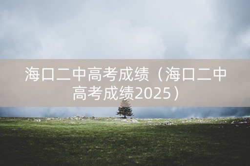海口二中高考成绩（海口二中高考成绩2025）