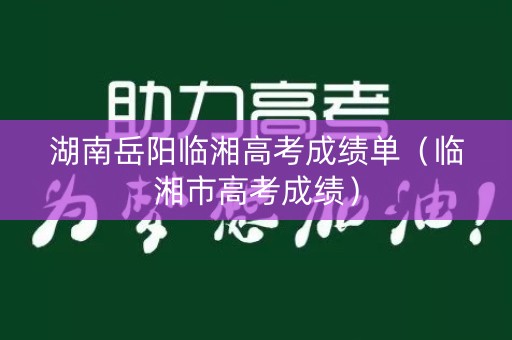 湖南岳阳临湘高考成绩单（临湘市高考成绩）