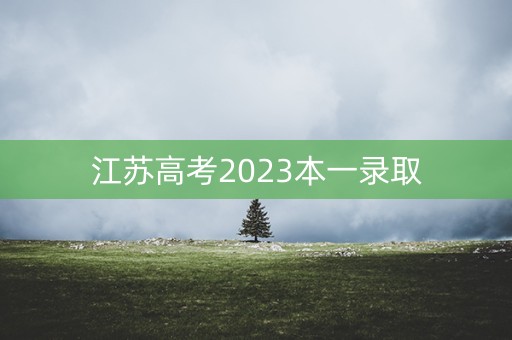 江苏高考2023本一录取