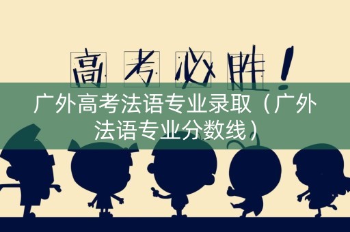广外高考法语专业录取（广外法语专业分数线）