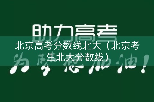 北京高考分数线北大（北京考生北大分数线）