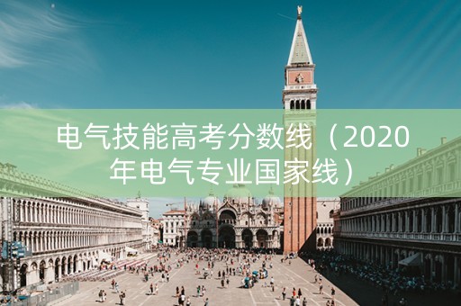 电气技能高考分数线（2020年电气专业国家线）