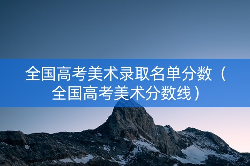 全国高考美术录取名单分数（全国高考美术分数线）