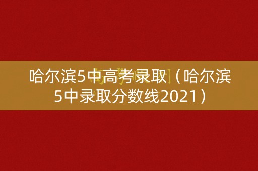 哈尔滨5中高考录取（哈尔滨5中录取分数线2021）