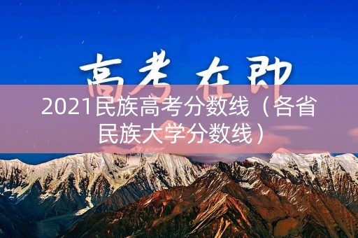 2021民族高考分数线（各省民族大学分数线）