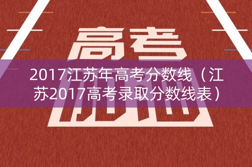 2017江苏年高考分数线（江苏2017高考录取分数线表）
