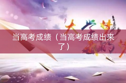 当高考成绩（当高考成绩出来了）
