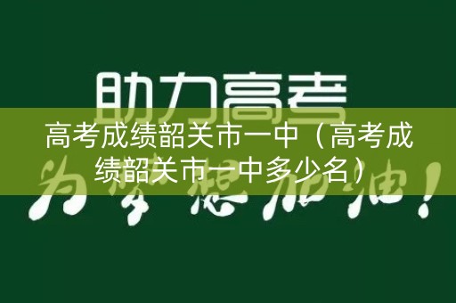 高考成绩韶关市一中（高考成绩韶关市一中多少名）