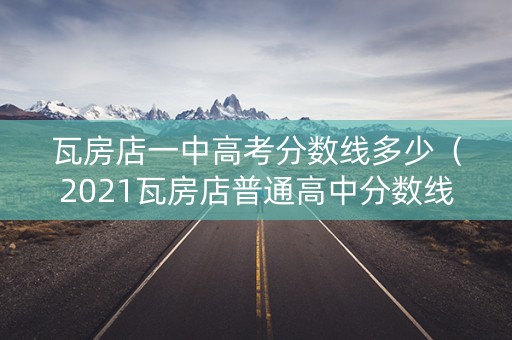 瓦房店一中高考分数线多少（2021瓦房店普通高中分数线）