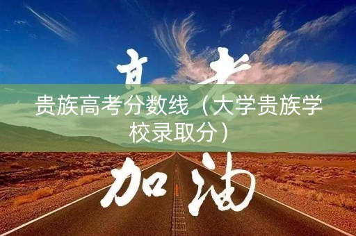 贵族高考分数线（大学贵族学校录取分）