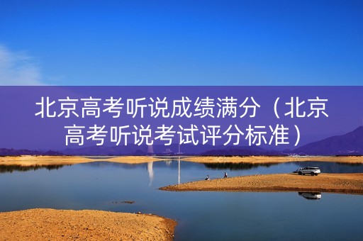 北京高考听说成绩满分（北京高考听说考试评分标准）