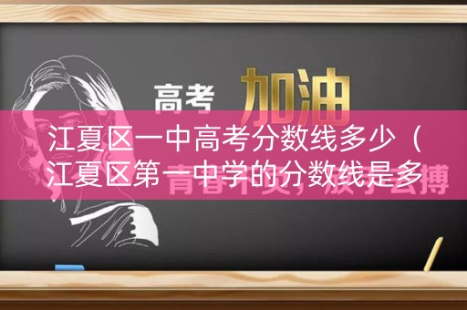 江夏区一中高考分数线多少（江夏区第一中学的分数线是多少）