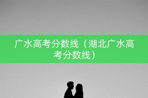 广水高考分数线（湖北广水高考分数线）