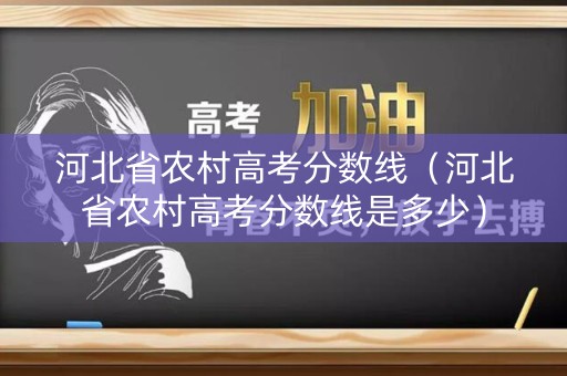 河北省农村高考分数线（河北省农村高考分数线是多少）