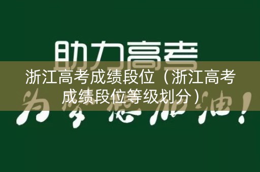 浙江高考成绩段位（浙江高考成绩段位等级划分）