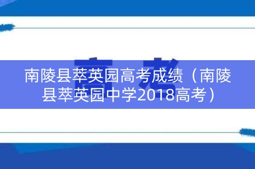 南陵县萃英园高考成绩（南陵县萃英园中学2018高考）