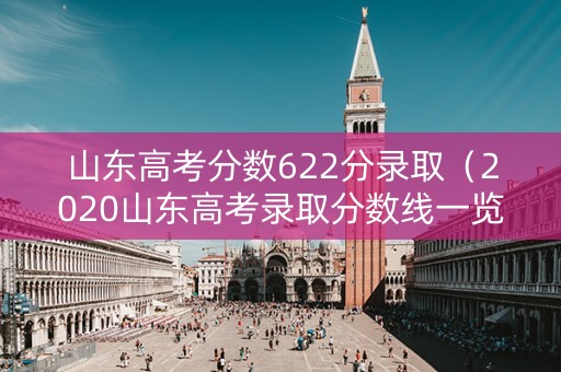 山东高考分数622分录取（2020山东高考录取分数线一览表600分）