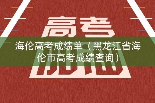 海伦高考成绩单（黑龙江省海伦市高考成绩查询）