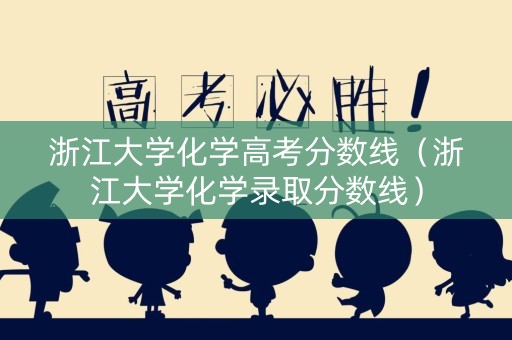 浙江大学化学高考分数线（浙江大学化学录取分数线）