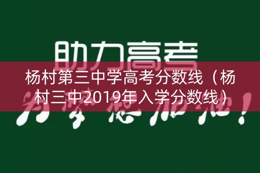 杨村第三中学高考分数线（杨村三中2019年入学分数线）