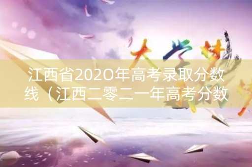 江西省202O年高考录取分数线（江西二零二一年高考分数线）