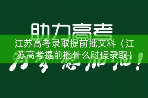 江苏高考录取提前批文科（江苏高考提前批什么时候录取）
