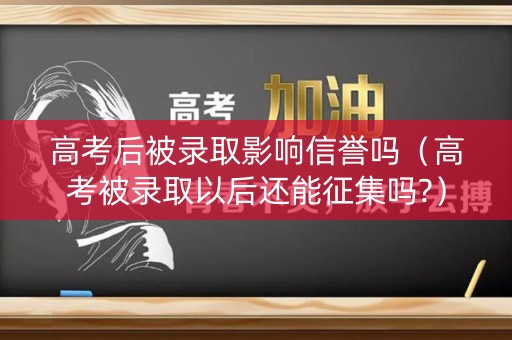 高考后被录取影响信誉吗（高考被录取以后还能征集吗?）