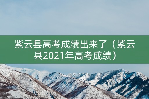 紫云县高考成绩出来了（紫云县2021年高考成绩）