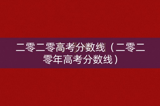 二零二零高考分数线（二零二零年高考分数线）