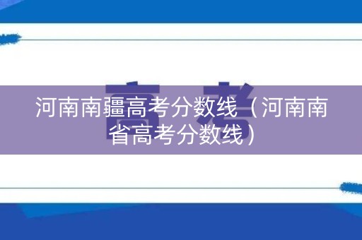 河南南疆高考分数线（河南南省高考分数线）