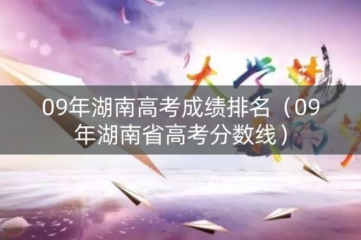 09年湖南高考成绩排名（09年湖南省高考分数线）