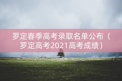 罗定春季高考录取名单公布（罗定高考2021高考成绩）