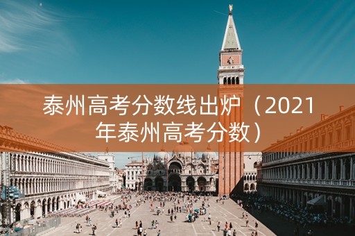 泰州高考分数线出炉（2021年泰州高考分数）