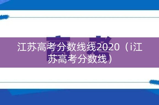 江苏高考分数线线2020（i江苏高考分数线）