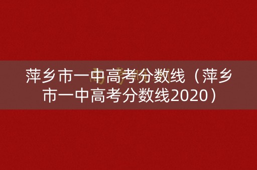 萍乡市一中高考分数线（萍乡市一中高考分数线2020）