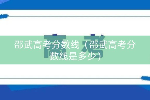 邵武高考分数线（邵武高考分数线是多少）