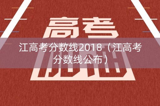 江高考分数线2018（江高考分数线公布）