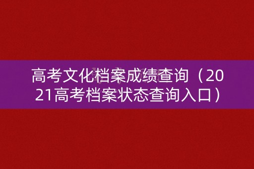 高考文化档案成绩查询（2021高考档案状态查询入口）