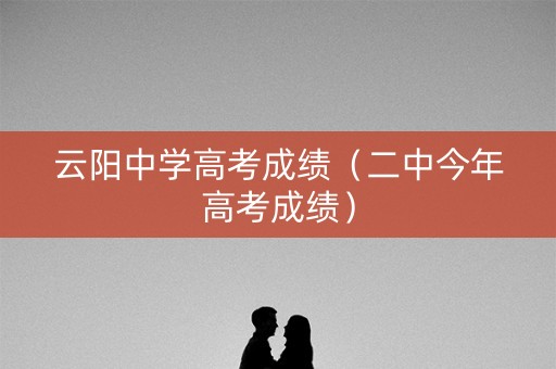 云阳中学高考成绩（二中今年高考成绩）
