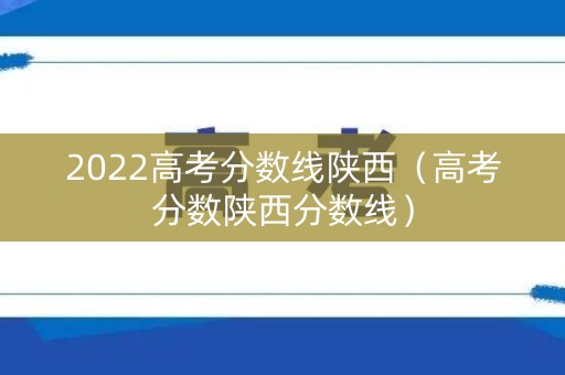 2022高考分数线陕西（高考分数陕西分数线）