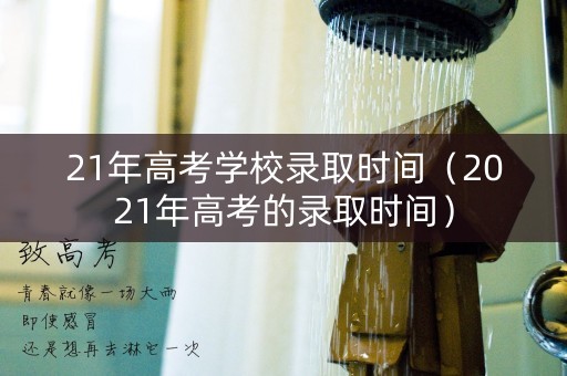 21年高考学校录取时间（2021年高考的录取时间）