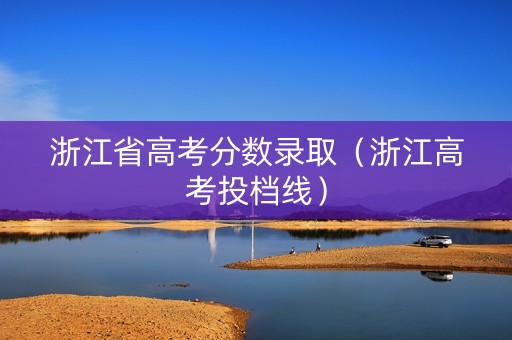 浙江省高考分数录取（浙江高考投档线）