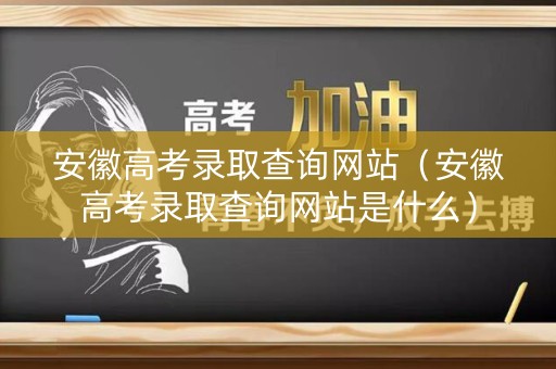 安徽高考录取查询网站（安徽高考录取查询网站是什么）