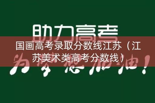 国画高考录取分数线江苏（江苏美术类高考分数线）